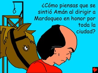 ¿Cómo piensas que se
 sintió Amán al dirigir a
Mardoqueo en honor por
                 toda la
                ciudad?
 