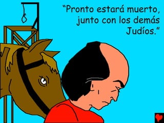 “Pronto estará muerto,
   junto con los demás
               Judíos.”
 