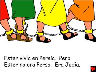Ester vivía en Persia. Pero
Ester no era Persa. Era Judía.
 