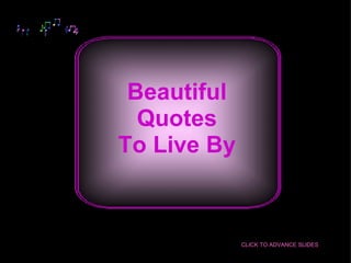Beautiful
  Quotes
To Live By



             CLICK TO ADVANCE SLIDES
 