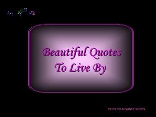 Beautiful Quotes
  To Live By


             CLICK TO ADVANCE SLIDES
 