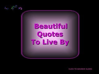 BeautifulBeautiful
QuotesQuotes
To Live ByTo Live By
CLICK TO ADVANCE SLIDES
 