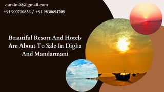 Beautiful Resort And Hotels
Are About To Sale In Digha
And Mandarmani
ouraim08@gmail.com
+91 900700836 / +91 9830694705
 