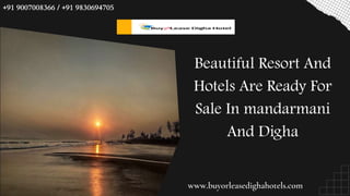 www.buyorleasedighahotels.com
+91 9007008366 / +91 9830694705
Beautiful Resort And
Hotels Are Ready For
Sale In mandarmani
And Digha
 