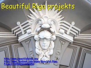 Beautiful Riga projekts




http://www.beautifullatvia.org
http://www.facebook.com/pages/Beautiful-Riga-
Project/184562824956954
 