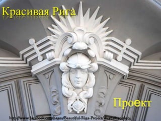 Красивая Рига




                                                           Проект
 http://www.facebook.com/pages/Beautiful-Riga-Project/184562824956954
 