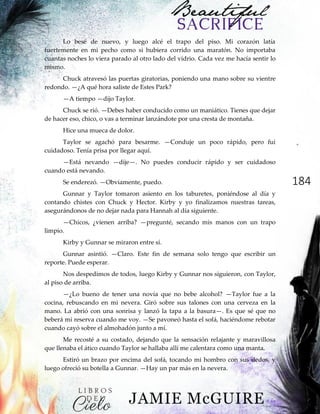 184
Lo besé de nuevo, y luego alcé el trapo del piso. Mi corazón latía
fuertemente en mi pecho como si hubiera corrido una maratón. No importaba
cuantas noches lo viera parado al otro lado del vidrio. Cada vez me hacía sentir lo
mismo.
Chuck atravesó las puertas giratorias, poniendo una mano sobre su vientre
redondo. —¿A qué hora saliste de Estes Park?
—A tiempo —dijo Taylor.
Chuck se rió. —Debes haber conducido como un maniático. Tienes que dejar
de hacer eso, chico, o vas a terminar lanzándote por una cresta de montaña.
Hice una mueca de dolor.
Taylor se agachó para besarme. —Conduje un poco rápido, pero fui
cuidadoso. Tenía prisa por llegar aquí.
—Está nevando —dije—. No puedes conducir rápido y ser cuidadoso
cuando está nevando.
Se enderezó. —Obviamente, puedo.
Gunnar y Taylor tomaron asiento en los taburetes, poniéndose al día y
contando chistes con Chuck y Hector. Kirby y yo finalizamos nuestras tareas,
asegurándonos de no dejar nada para Hannah al día siguiente.
—Chicos, ¿vienen arriba? —pregunté, secando mis manos con un trapo
limpio.
Kirby y Gunnar se miraron entre sí.
Gunnar asintió. —Claro. Este fin de semana solo tengo que escribir un
reporte. Puede esperar.
Nos despedimos de todos, luego Kirby y Gunnar nos siguieron, con Taylor,
al piso de arriba.
—¿Lo bueno de tener una novia que no bebe alcohol? —Taylor fue a la
cocina, rebuscando en mi nevera. Giró sobre sus talones con una cerveza en la
mano. La abrió con una sonrisa y lanzó la tapa a la basura—. Es que sé que no
beberá mi reserva cuando me voy. —Se pavoneó hasta el sofá, haciéndome rebotar
cuando cayó sobre el almohadón junto a mí.
Me recosté a su costado, dejando que la sensación relajante y maravillosa
que llenaba el ático cuando Taylor se hallaba allí me calentara como una manta.
Estiró un brazo por encima del sofá, tocando mi hombro con sus dedos, y
luego ofreció su botella a Gunnar. —Hay un par más en la nevera.
 