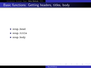 Introduction Example Regex Other Methods PDFs

Basic functions: Getting headers, titles, body

soup.head
soup.title
soup.body

BeautifulSoup

 
