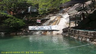 조금 올라가면 옥류폭포 이다. 물을 가득 담아 놓았다.
 