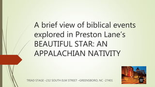 A brief view of biblical events
explored in Preston Lane’s
BEAUTIFUL STAR: AN
APPALACHIAN NATIVITY
TRIAD STAGE –232 SOUTH ELM STREET –GREENSBORO, NC -27401
 
