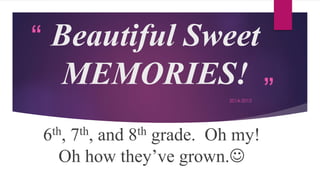 “
”
Beautiful Sweet
MEMORIES!
2014-2015
6th, 7th, and 8th grade. Oh my!
Oh how they’ve grown.
 