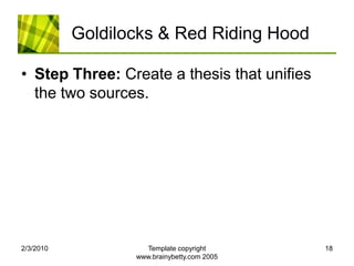 Goldilocks & Red Riding HoodStep Three: Create a thesis that unifies the two sources. 2/4/2010Template copyright www.brainybetty.com 200518