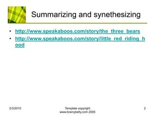 Summarizing and synethesizinghttp://www.speakaboos.com/story/the_three_bearshttp://www.speakaboos.com/story/little_red_riding_hood2/4/2010Template copyright www.brainybetty.com 20052