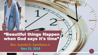 Rev. Juanito D. Samillano Jr.
Nov 25, 2018
“Beautiful things Happen
when God says it's time”
1
 