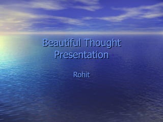 Beautiful Thought
  Presentation
      Rohit
 