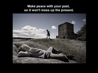 Make peace with your past,  so it won't mess up the present. 