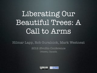 Liberating Our
  Beautiful Trees: A
    Call to Arms
Hilmar Lapp, Rob Guralnick, Mark Westneat
          2012 iEvoBio Conference
               Ottawa, Canada
 