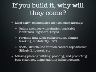 If you build it, why will
      they come?
• Most (all?) technologies we need exist already:
  • Online archives with cita...
