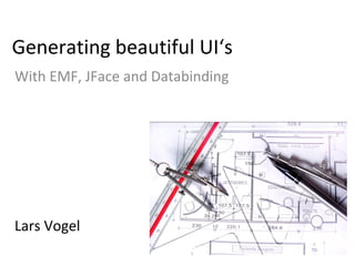 Generating beautiful UI‘s
With EMF, JFace and Databinding
Lars Vogel
 