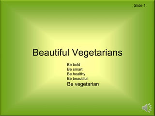 Slide 1




Beautiful Vegetarians
        Be bold
        Be smart
        Be healthy
        Be beautiful
        Be vegetarian
 
