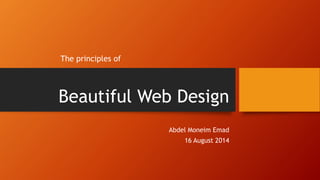 Beautiful Web Design
The principles of
Abdel Moneim Emad
16 August 2014
 