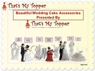 Beautiful Wedding Cake Accessories
           Presented By
 
