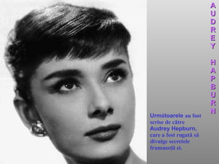 Urm ă toarele  au fost   scrise   de către  Audrey Hepburn,  care a fost rugată   să   divulge secretele frumuseţii ei . A U D R E Y H A P B U R N 