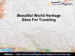 Website :- http://www.nanakflights.com/flights-to-toronto.asp
Beautiful World Heritage
Sites For Traveling
 
