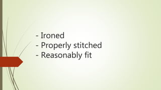 - Ironed
- Properly stitched
- Reasonably fit
 