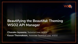 Beautifying the Beautiful: Theming
WSO2 API Manager
Chanaka Jayasena, Technical Lead, WSO2
Kasun Thennakoon, Associate Technical Lead, WSO2
 