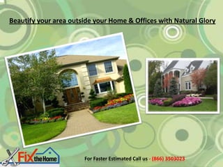 Beautify your area outside your Home & Offices with Natural Glory




                       For Faster Estimated Call us - (866) 3503023
 