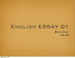 English ESSAY Q1
                                     Benz Kew
                                        S4-06




Monday, April 15, 2013
 