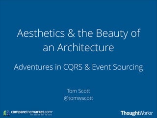 Aesthetics & the Beauty of
an Architecture
Adventures in CQRS & Event Sourcing
Tom Scott
@tomwscott

 