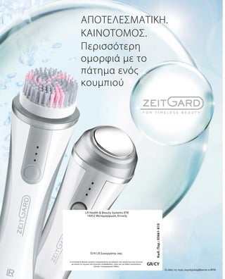Κωδ.Παρ.:93661-810
GR/CY
LR Health  Beauty Systems ΕΠΕ
14452 Μεταμόρφωση Αττικής
Η LR Health  Beauty Systems επιφυλάσσεται για αλλαγές των προϊόντων που γίνονται
με σκοπό τις τεχνικές και ποιοτικές αναβαθμίσεις, όπως και για λάθος κατανοήσεις
εξαιτίας τυπογραφικών λαθών.
O/H LR Συνεργάτης σας
ΑΠΟΤΕΛΕΣΜΑΤΙΚΉ.
ΚΑΙΝΟΤΌΜΟΣ.
Περισσότερη
ομορφιά με το
πάτημα ενός
κουμπιού
Σε όλες τις τιμές συμπεριλαμβάνεται ο ΦΠΑ
 