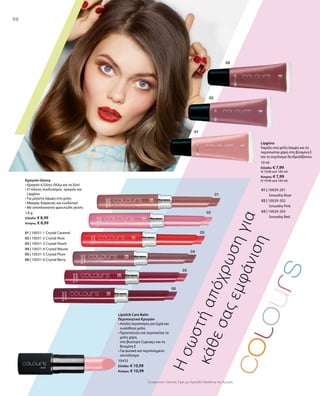 9898
01 | 10029-201
		 Smoothy Rose
02 | 10029-202
		 Smoothy Pink
03 | 10029-203
		 Smoothy Red
10 ml
Ελλάδα: € 7,99
(€ 79,90 ανά 100 ml)
Κύπρος: € 7,99
(€ 79,90 ανά 100 ml)
Lipgloss
Χαρίζει στα χείλη λάμψη και τα
περιποιείται χάρη στη βιταμίνη Ε
και το εκχύλισμα δενδρολίβανου
01 | 10031-1 Crystal Caramel
02 | 10031-2 Crystal Rose
03 | 10031-3 Crystal Peach
04 | 10031-4 Crystal Mauve
05 | 10031-5 Crystal Plum
06 | 10031-6 Crystal Berry
1,6 g
Ελλάδα: € 8,99
Κύπρος: € 8,99
10433
Ελλάδα: € 10,99
Κύπρος: € 10,99
Συγκριτικές Λιανικές Τιμές με Ομοειδή Προϊόντα της Αγοράς
Ησωστήαπόχρωσηγια
κάθεσαςεμφάνιση
Κραγιόν Glossy
• Κραγιόν ή Gloss; Θέλω και τα δύο!
• Ο τέλειος συνδυασμός κραγιόν και
Lipgloss
• Για μέγιστη λάμψη στα χείλη
• Μακράς διάρκειας και ενυδατικό
• Με αποπλανητική φρουτώδη γεύση
	
Lipstick Care Balm
Περιποιητικό Κραγιόν
• Απαλή περιποίηση για ξηρά και
ευαίσθητα χείλη
• Προστατεύει και περιποείται τα
χείλη χάρη
στο βούτυρο Cupuaçu και τη
Βιταμίνη E
• Για φυσικό και περιποιημένο
αποτέλεσμα
 