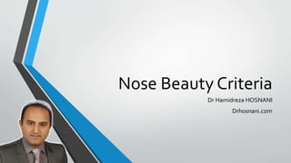 Nose Beauty Criteria
Dr Hamidreza HOSNANI
Drhosnani.com
 