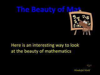 Here is an interesting way to look at the beauty of mathematics The Beauty of Mathematics Wonderful World 