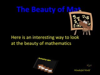 Here is an interesting way to look at the beauty of mathematics The Beauty of Mathematics Wonderful World 