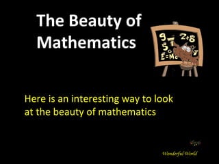 Here is an interesting way to look at the beauty of mathematics The Beauty of Mathematics Wonderful World 