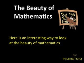 The Beauty of
  Mathematics

Here is an interesting way to look
at the beauty of mathematics


                               Wonderful World
 