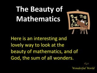 The Beauty of
  Mathematics

Here is an interesting and
lovely way to look at the
beauty of mathematics, and of
God, the sum of all wonders.
                          Wonderful World
 