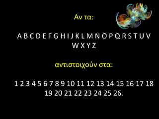 Αν τα:

ABCDEFGHIJKLMNOPQRSTUV
         WXYZ

            αντιςτοιχοφν ςτα:

1 2 3 4 5 6 7 8 9 10 11 12 13 14 15 16 17 18
          19 20 21 22 23 24 25 26.
 