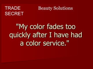 TRADE     Beauty Solutions
SECRET

   "My color fades too
 quickly after I have had
    a color service."
 