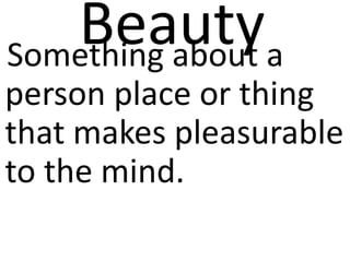 Beautya
Something about
person place or thing
that makes pleasurable
to the mind.
 