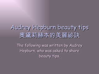 Audrey Hepburn beauty tips 奧黛莉赫本的美麗祕訣 The following was written by Audrey Hepburn, who was asked to share beauty tips. 