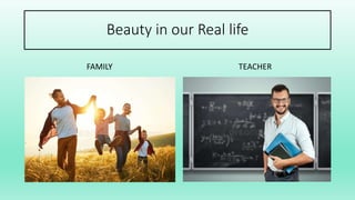 Beauty in our Real life
FAMILY TEACHER
 