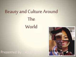Beauty and Culture Around
The
World
Presented By : Aziz Falah
 