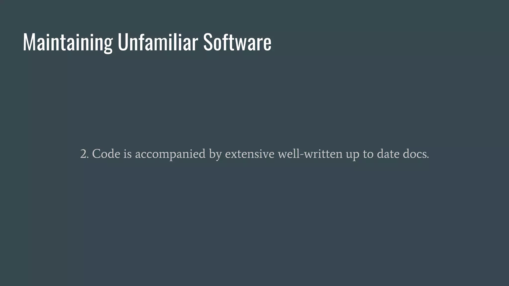 Maintaining Unfamiliar Software
2. Code is accompanied by extensive well-written up to date docs.
 