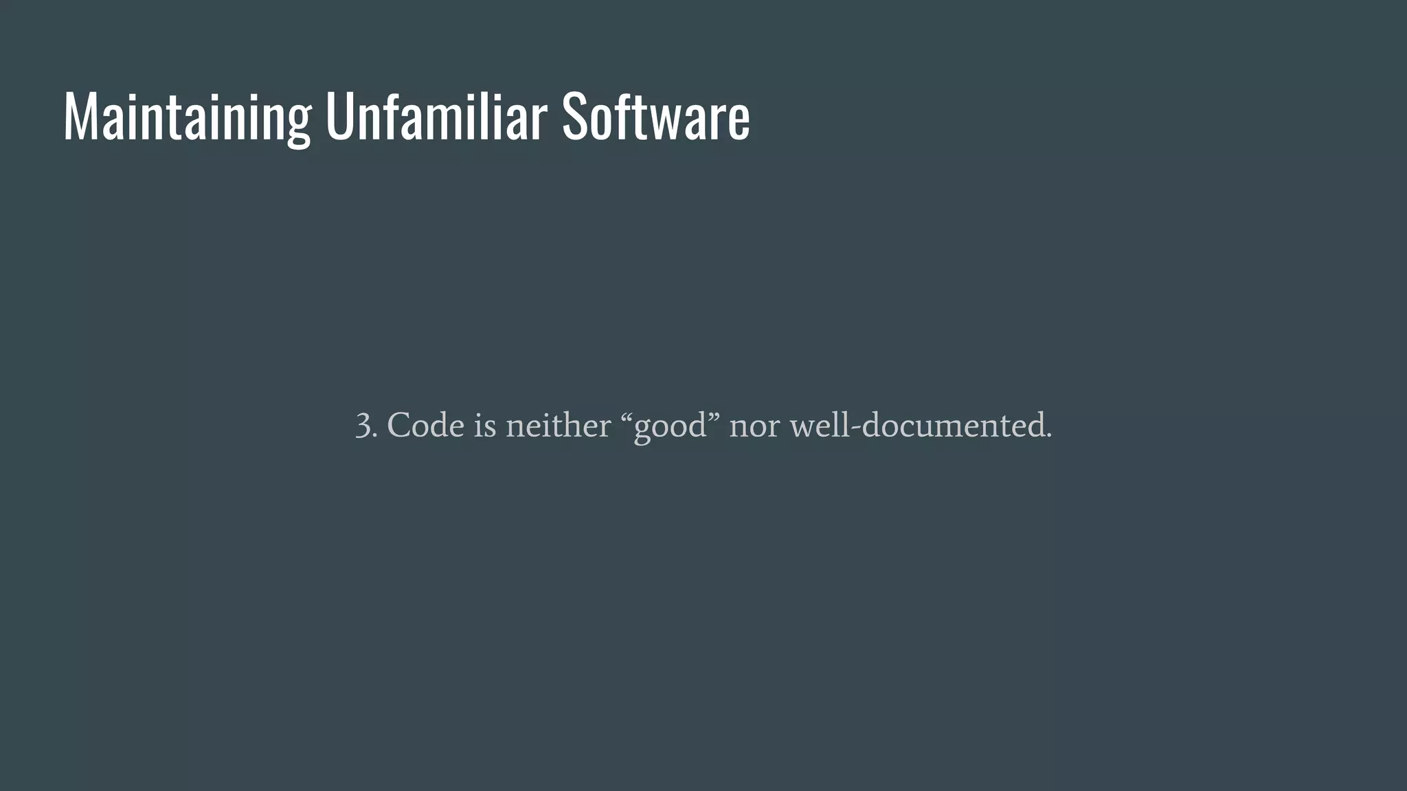 Maintaining Unfamiliar Software
3. Code is neither “good” nor well-documented.
 