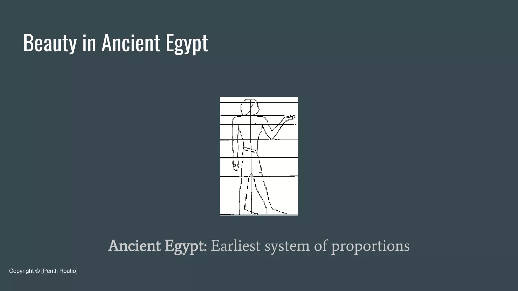 Beauty in Ancient Egypt
Ancient Egypt: Earliest system of proportions
Copyright © [Pentti Routio]
 